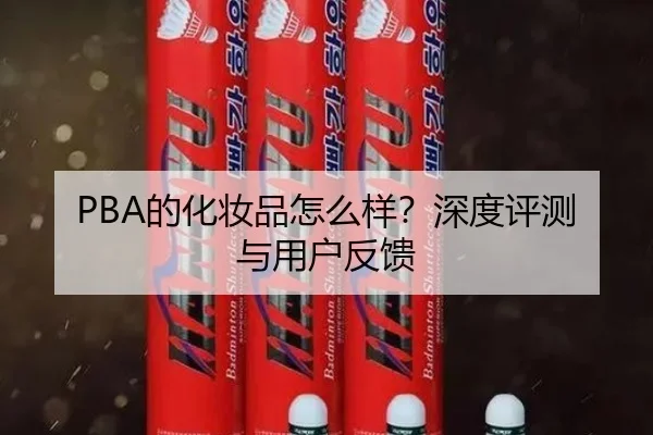 PBA的化妆品怎么样?深度评测与用户反馈