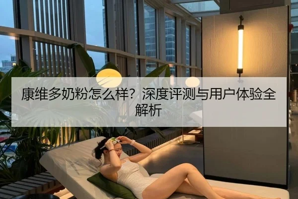康维多奶粉怎么样？深度评测与用户体验全解析