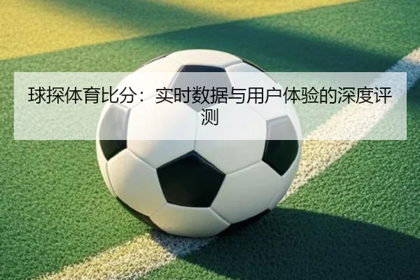 球探体育比分：实时数据与用户体验的深度评测