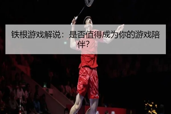 铁根游戏解说：是否值得成为你的游戏陪伴？