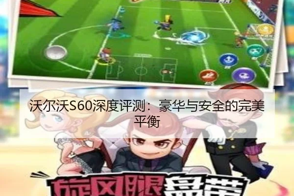 沃尔沃S60深度评测：豪华与安全的完美平衡
