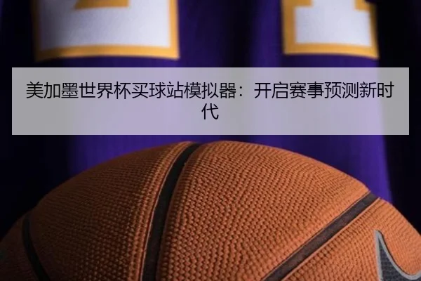 美加墨世界杯买球站模拟器：开启赛事预测新时代