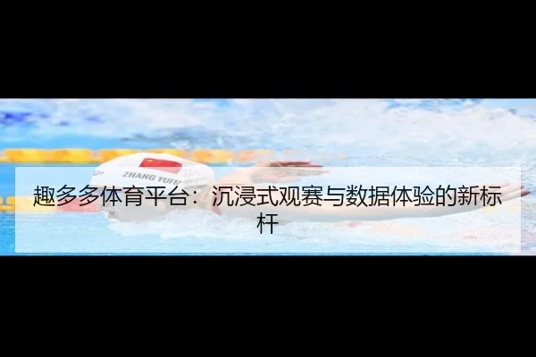 趣多多体育平台：沉浸式观赛与数据体验的新标杆